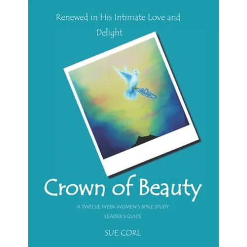 Crown of Beauty: A Twelve Week Women's Bible Study, Leader's Guide: Renewed in His Intimate Love and Delight - Paperback