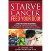 Starve Cancer Feed Your Dog! A Nutrition Regimen for the Prevention and Treatment of Cancer in Dogs - Paperback