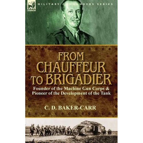 From Chauffeur to Brigadier-Founder of the Machine Gun Corps & Pioneer of the Development of the Tank - Paperback