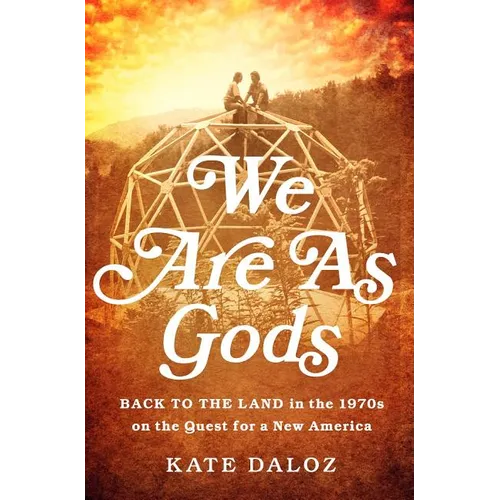 We Are as Gods: Back to the Land in the 1970s on the Quest for a New America - Hardcover