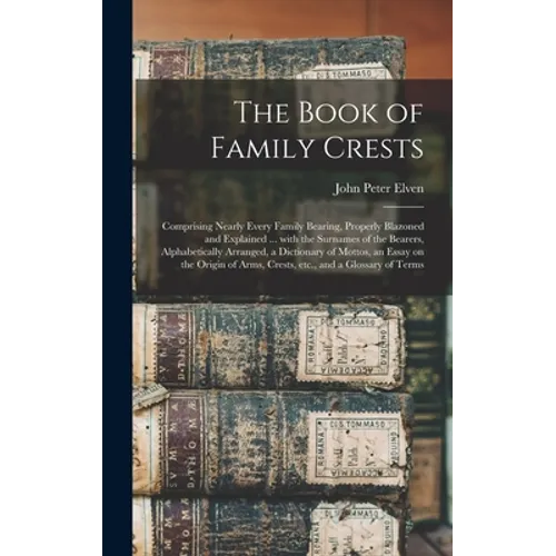 The Book of Family Crests: Comprising Nearly Every Family Bearing, Properly Blazoned and Explained ... With the Surnames of the Bearers, Alphabet - Hardcover