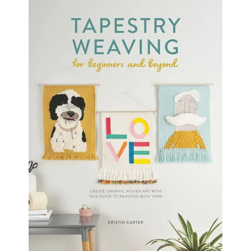 Tapestry Weaving for Beginners and Beyond: Create Graphic Woven Art with This Guide to Painting with Yarn - Paperback