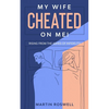 My Wife Cheated on Me!: Rising from the Ashes of Infidelity. A Survivor's Guide on How to Overcome Your Wife Betrayal And Regain Self-Control - Paperback
