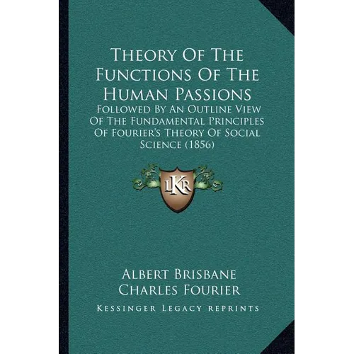 Theory Of The Functions Of The Human Passions: Followed By An Outline View Of The Fundamental Principles Of Fourier's Theory Of Social Science (1856) - Paperback