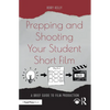 Prepping and Shooting Your Student Short Film: A Brief Guide to Film Production - Paperback
