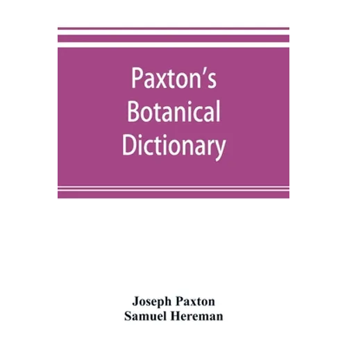 Paxton's Botanical dictionary; comprising the names, history, and culture of all plants known in Britain; with a full explanation of technical terms - Paperback