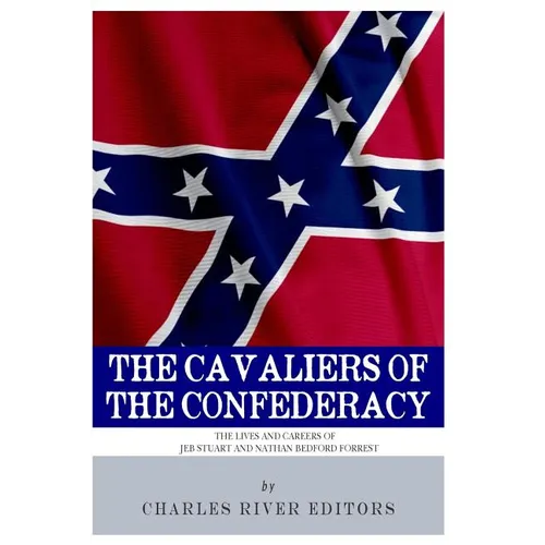 The Cavaliers of the Confederacy: The Lives and Careers of JEB Stuart and Nathan Bedford Forrest - Paperback