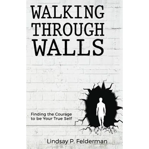 Walking Through Walls: Finding the Courage to Be Your True Self - Paperback