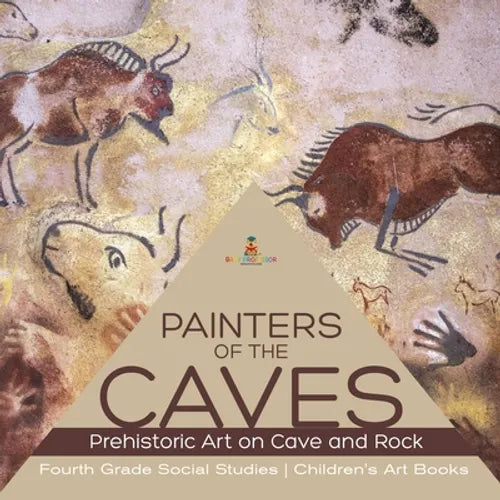 Painters of the Caves Prehistoric Art on Cave and Rock Fourth Grade Social Studies Children's Art Books - Paperback