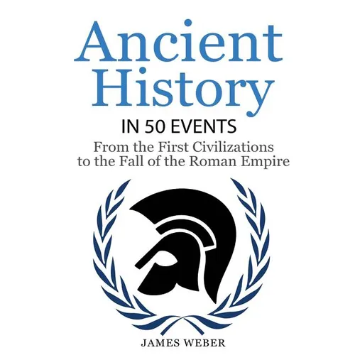 History: Ancient History in 50 Events: From Ancient Civilizations to the Fall of the Roman Empire (History Books, History of the World, Ancient Rome) - Paperback