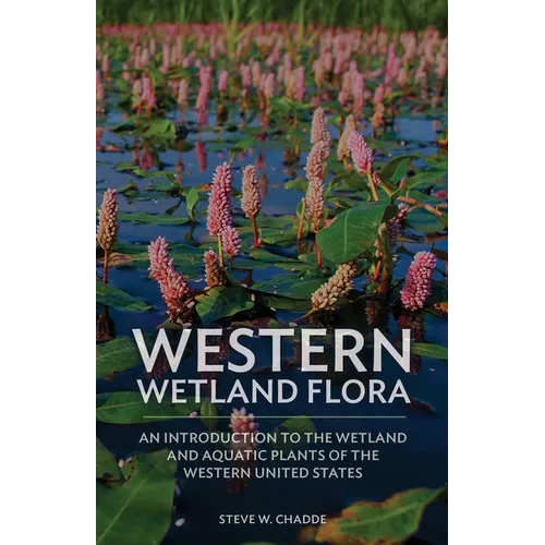 Western Wetland Flora: An Introduction to the Wetland and Aquatic Plants of the Western United States - Paperback