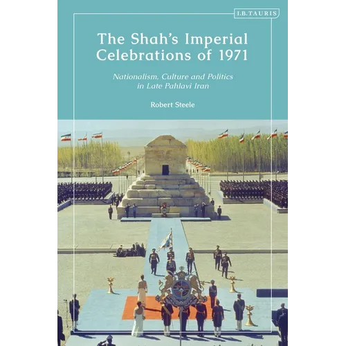 The Shah's Imperial Celebrations of 1971: Nationalism, Culture and Politics in Late Pahlavi Iran - Paperback