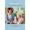 The Perfect Caregiver: 5 steps to hiring a caregiver for your aging loved one - Paperback