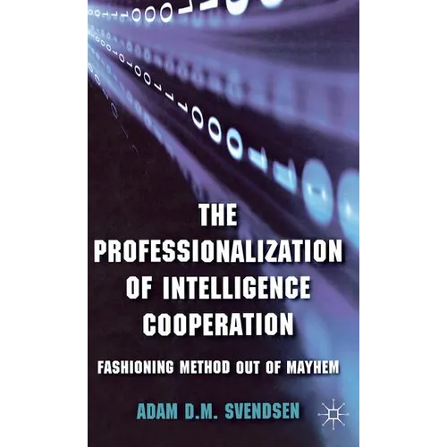 The Professionalization of Intelligence Cooperation: Fashioning Method Out of Mayhem - Hardcover