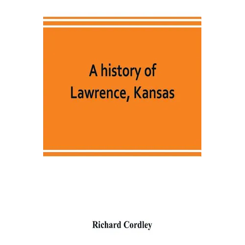 A history of Lawrence, Kansas: from the first settlement to the close of the rebellion - Paperback