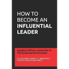 How to Become an Influential Leader: Applying Military Leadership To The Corporate Environment - Paperback