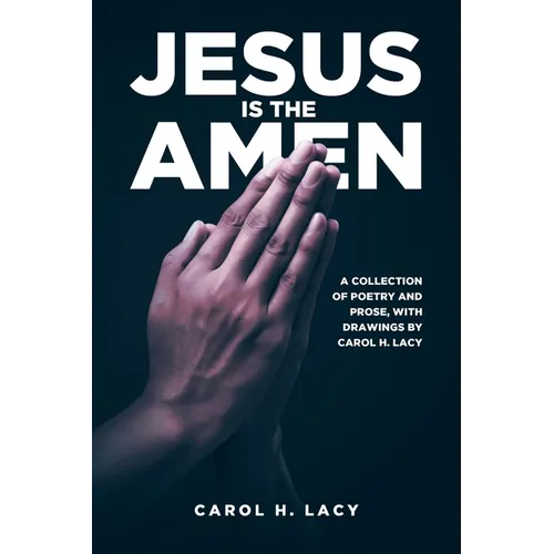 Jesus is the Amen: A Collection of Poetry and Prose with Drawings By Carol H. Lacy - Paperback