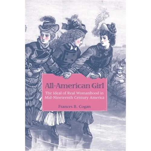 All-American Girl: The Ideal of Real Womanhood in Mid-Nineteenth-Century America - Paperback