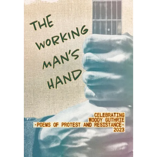The Working Man's Hand: Celebrating Woody Guthrie - Poems of Protest and Resistance - 2023: Celebrating Woody Guthrie - Poems of Protest and Resistanc - Hardcover
