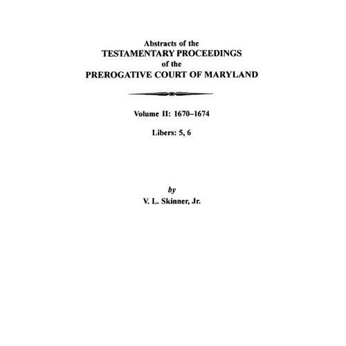 Abstracts of the Testamentary Proceedings of the Prerogative Court of Maryland: Volume II: 1670-1674. Libers: 5, 6 - Paperback