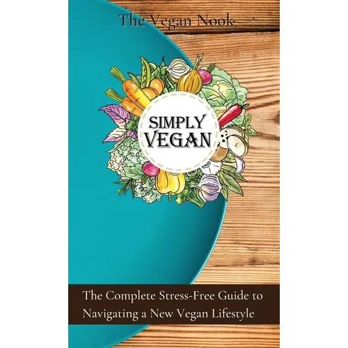 Simply Vegan: The Complete Stress-Free Guide to Navigating a New Vegan Lifestyle - Hardcover