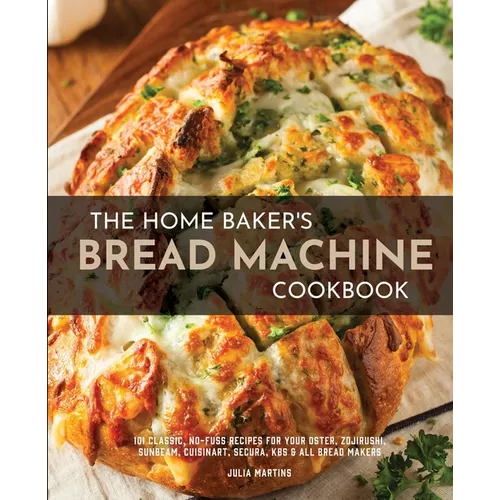 The Home Baker's Bread Machine Cookbook: 101 Classic, No-Fuss Recipes for Your Oster, Zojirushi, Sunbeam, Cuisinart, Secura, KBS & All Bread Makers - Paperback