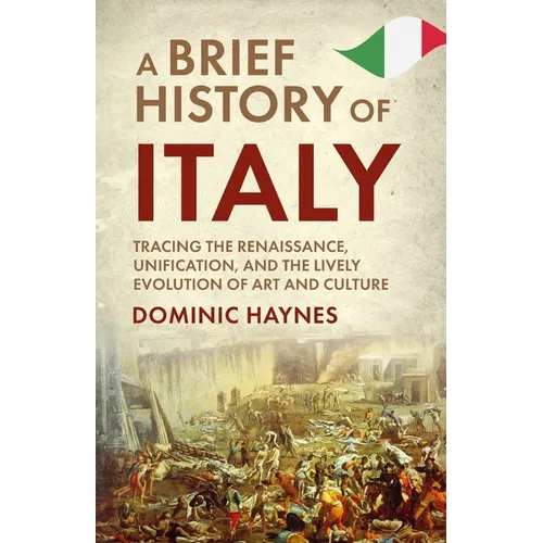 A Brief History of Italy: Tracing the Renaissance, Unification, and the Lively Evolution of Art and Culture - Paperback