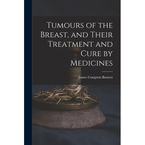 Tumours of the Breast, and Their Treatment and Cure by Medicines - Paperback