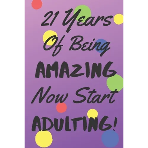 21 Years Of Being AMAZING Now Start ADULTING!: Say Happy Birthday In A Spectacular Way With This Stunning Alternative To The Usual Greeting Card - Paperback