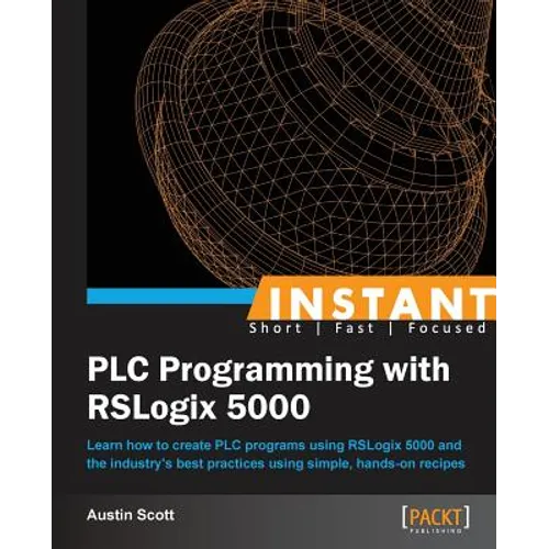 Instant PLC Programming with RSLogix 5000: Learn how to create PLC programs using RSLogix 5000 and the industry's best practices using simple, hands-o - Paperback