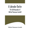 A Labrador Doctor; The Autobiography of Wilfred Thomason Grenfell - Paperback