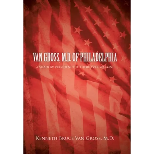 Van Gross, M.D. of Philadelphia: A Shadow Presidency If There Ever Was One - Hardcover