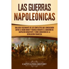 Las Guerras Napoleónicas: Una guía fascinante de los conflictos que comenzaron entre el Reino Unido y Francia durante el gobierno de Napoleón Bonapart - Paperback