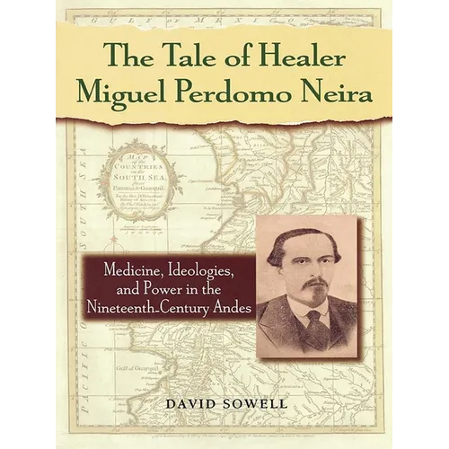 The Tale of Healer Miguel Perdomo Neira: Medicine, Ideologies, and Power in the Nineteenth-Century Andes - Paperback