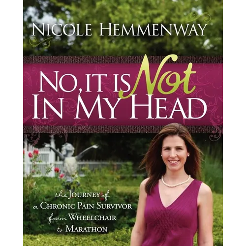 No, It Is Not in My Head: The Journey of a Chronic Pain Survivor from Wheelchair to Marathon - Paperback