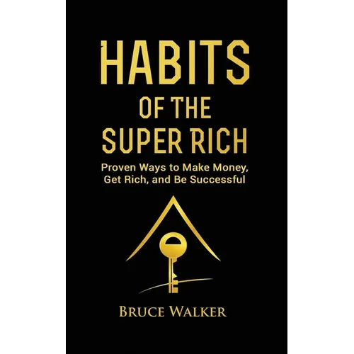 Habits of The Super Rich: Find Out How Rich People Think and Act Differently (Proven Ways to Make Money, Get Rich, and Be Successful) - Paperback