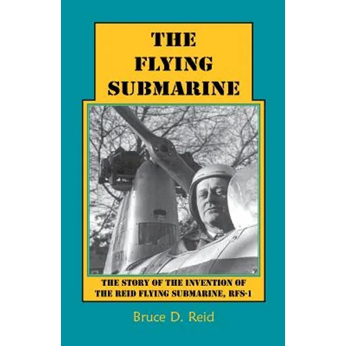 The Flying Submarine: The Story of the Invention of the Reid Flying Submarine, Rfs-1 - Paperback