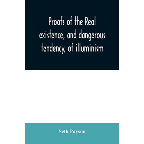 Proofs of the real existence, and dangerous tendency, of illuminism: containing an abstract of the most interesting parts of what Dr. Robison and the - Paperback