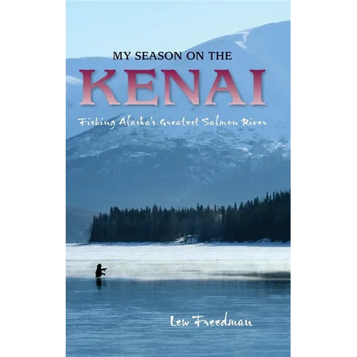 My Season on the Kenai: Fishing Alaska's Greatest Salmon River - Hardcover