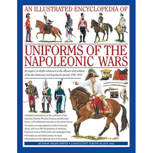 An Illustrated Encyclopedia: Uniforms of the Napoleonic Wars: An Unrivalled Reference to the Insignia, Appearance and Experience of the Fighting Men o - Hardcover
