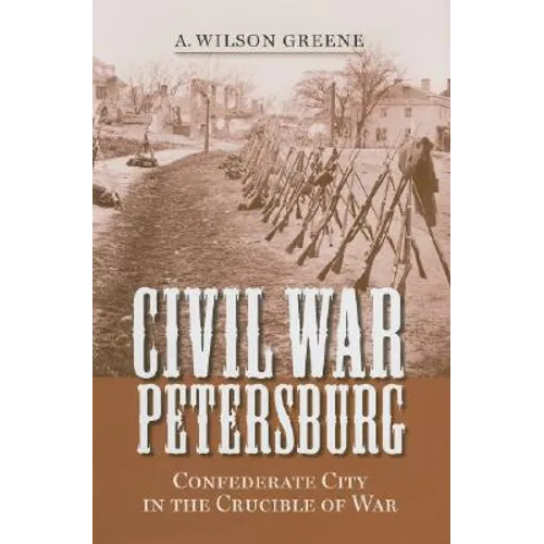 Civil War Petersburg: Confederate City in the Crucible of War - Hardcover