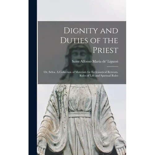 Dignity and Duties of the Priest; or, Selva. A Collection of Materials for Ecclesiastical Retreats. Rules of Life and Spiritual Rules - Hardcover