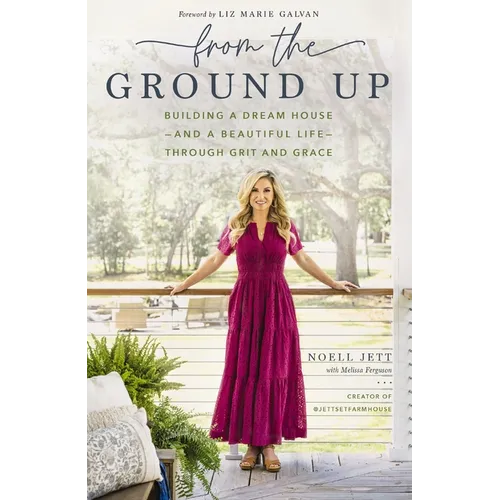 From the Ground Up: Building a Dream House---And a Beautiful Life---Through Grit and Grace - Hardcover