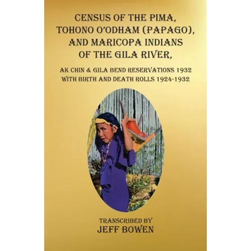 Census of the Pima, Tohono O'odham (Papago), and Maricopa Indians of the Gila River, Ak Chin & Gila Bend Reservations 1932: with Birth and Death Rolls - Paperback