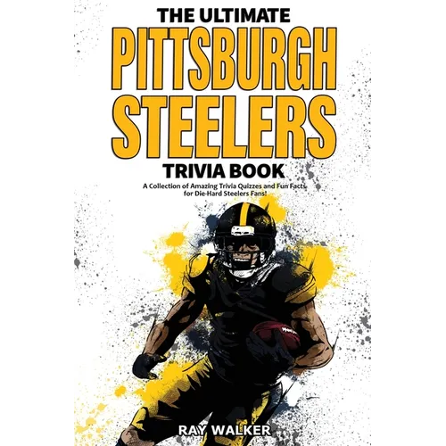 The Ultimate Pittsburgh Steelers Trivia Book: A Collection of Amazing Trivia Quizzes and Fun Facts for Die-Hard Steelers Fans! - Paperback