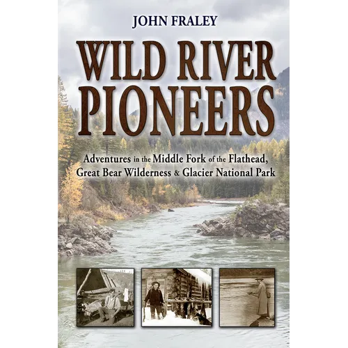Wild River Pioneers (2nd Ed): Adventures in the Middle Fork of the Flathead, Great Bear Wilderness, and Glacier Np, New & Updated - Paperback