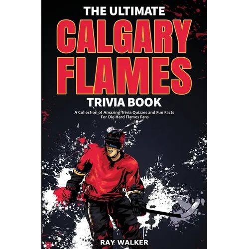 The Ultimate Calgary Flames Trivia Book: A Collection of Amazing Trivia Quizzes and Fun Facts for Die-Hard Flames Fans! - Paperback