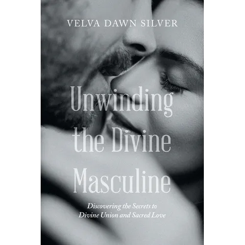 Unwinding the Divine Masculine: Discovering the Secrets to Divine Union and Sacred Love - Paperback