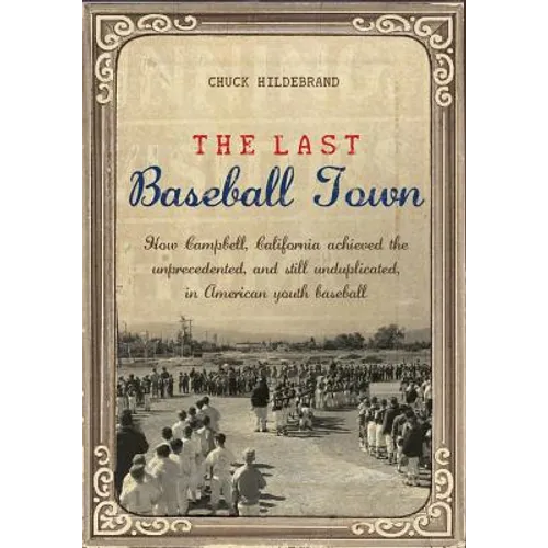 The Last Baseball Town: How Campbell, California achieved the unprecedented, and still unduplicated, in American youth baseball - Paperback