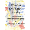 Flowers don't grow singly: An anthology of classic Bulgarian poetry - Paperback